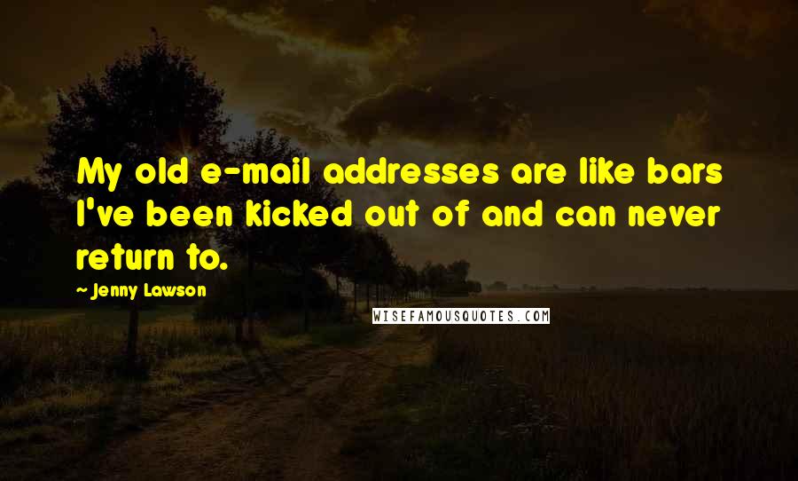 Jenny Lawson Quotes: My old e-mail addresses are like bars I've been kicked out of and can never return to.