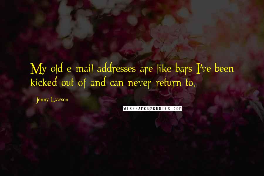 Jenny Lawson Quotes: My old e-mail addresses are like bars I've been kicked out of and can never return to.