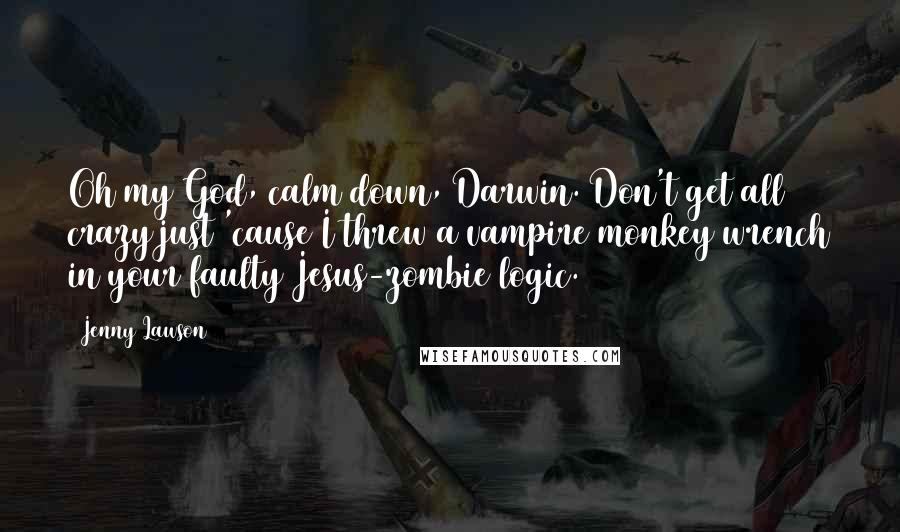 Jenny Lawson Quotes: Oh my God, calm down, Darwin. Don't get all crazy just 'cause I threw a vampire monkey wrench in your faulty Jesus-zombie logic.