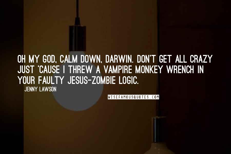 Jenny Lawson Quotes: Oh my God, calm down, Darwin. Don't get all crazy just 'cause I threw a vampire monkey wrench in your faulty Jesus-zombie logic.