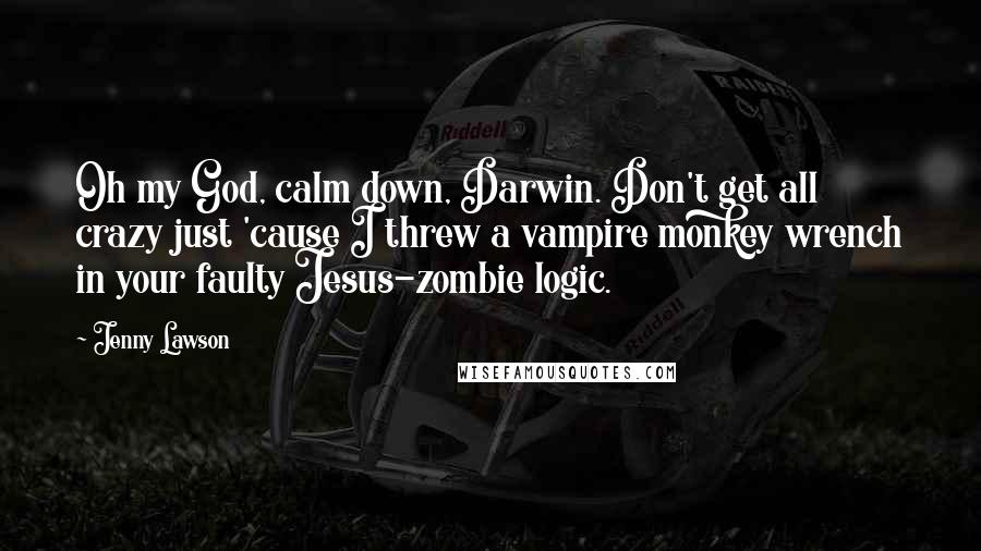 Jenny Lawson Quotes: Oh my God, calm down, Darwin. Don't get all crazy just 'cause I threw a vampire monkey wrench in your faulty Jesus-zombie logic.
