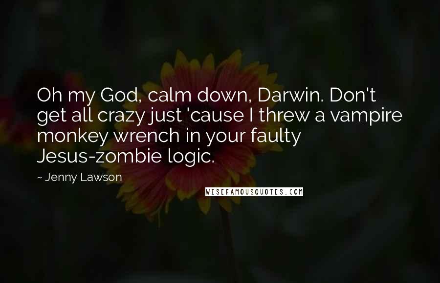 Jenny Lawson Quotes: Oh my God, calm down, Darwin. Don't get all crazy just 'cause I threw a vampire monkey wrench in your faulty Jesus-zombie logic.