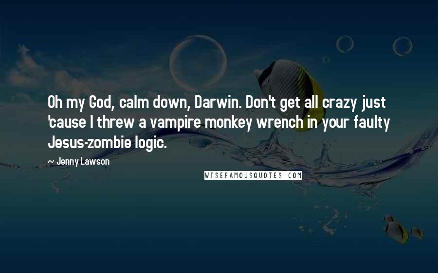 Jenny Lawson Quotes: Oh my God, calm down, Darwin. Don't get all crazy just 'cause I threw a vampire monkey wrench in your faulty Jesus-zombie logic.