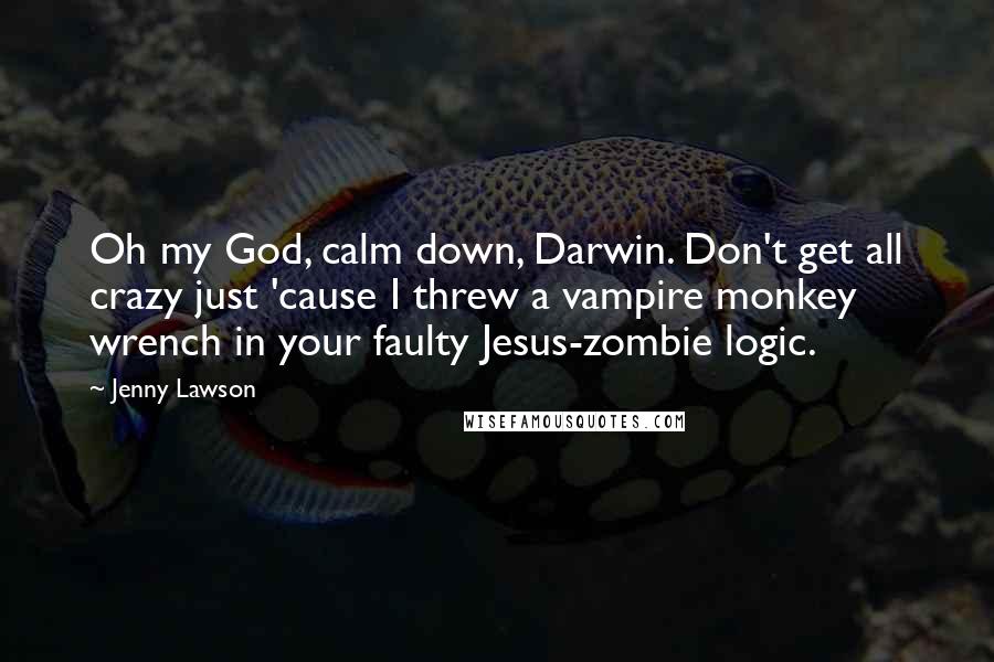 Jenny Lawson Quotes: Oh my God, calm down, Darwin. Don't get all crazy just 'cause I threw a vampire monkey wrench in your faulty Jesus-zombie logic.