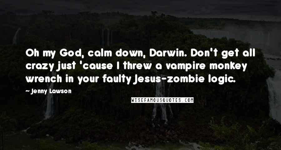 Jenny Lawson Quotes: Oh my God, calm down, Darwin. Don't get all crazy just 'cause I threw a vampire monkey wrench in your faulty Jesus-zombie logic.