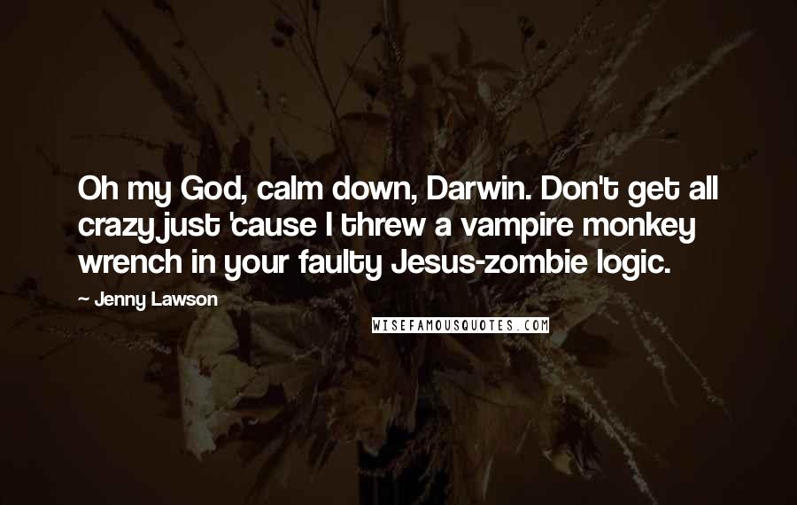 Jenny Lawson Quotes: Oh my God, calm down, Darwin. Don't get all crazy just 'cause I threw a vampire monkey wrench in your faulty Jesus-zombie logic.