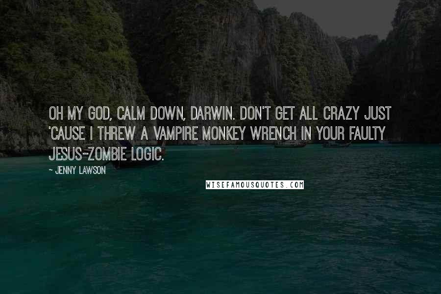 Jenny Lawson Quotes: Oh my God, calm down, Darwin. Don't get all crazy just 'cause I threw a vampire monkey wrench in your faulty Jesus-zombie logic.