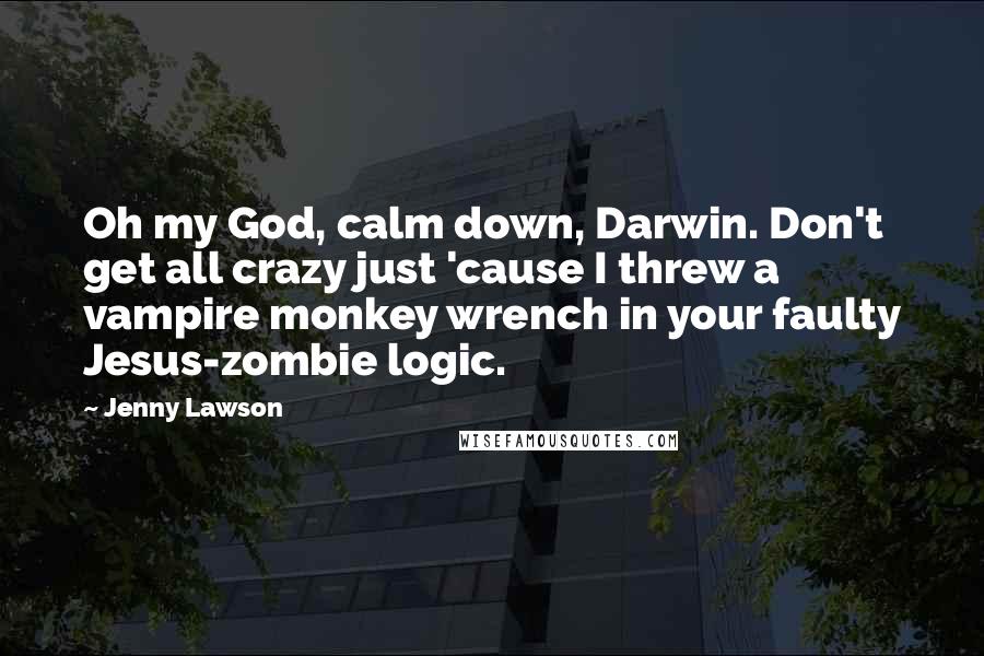 Jenny Lawson Quotes: Oh my God, calm down, Darwin. Don't get all crazy just 'cause I threw a vampire monkey wrench in your faulty Jesus-zombie logic.