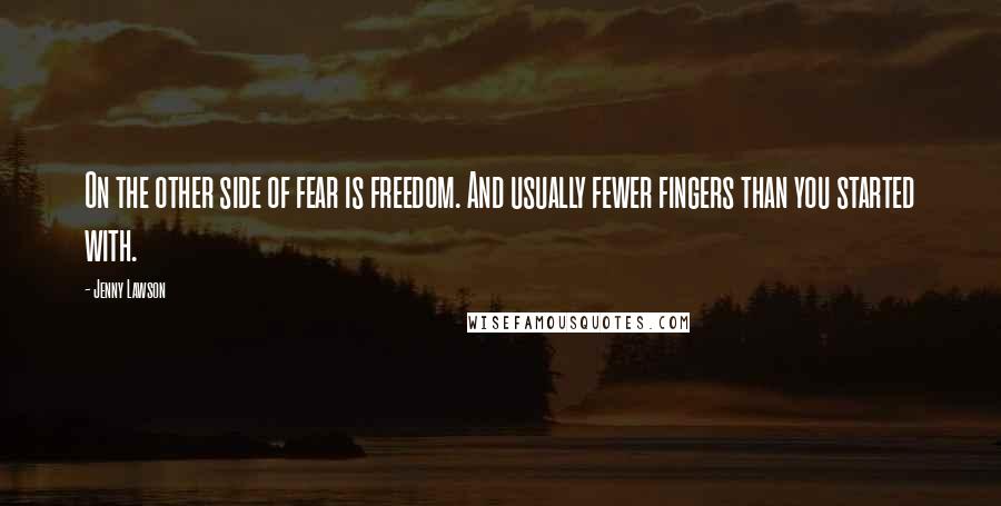 Jenny Lawson Quotes: On the other side of fear is freedom. And usually fewer fingers than you started with.