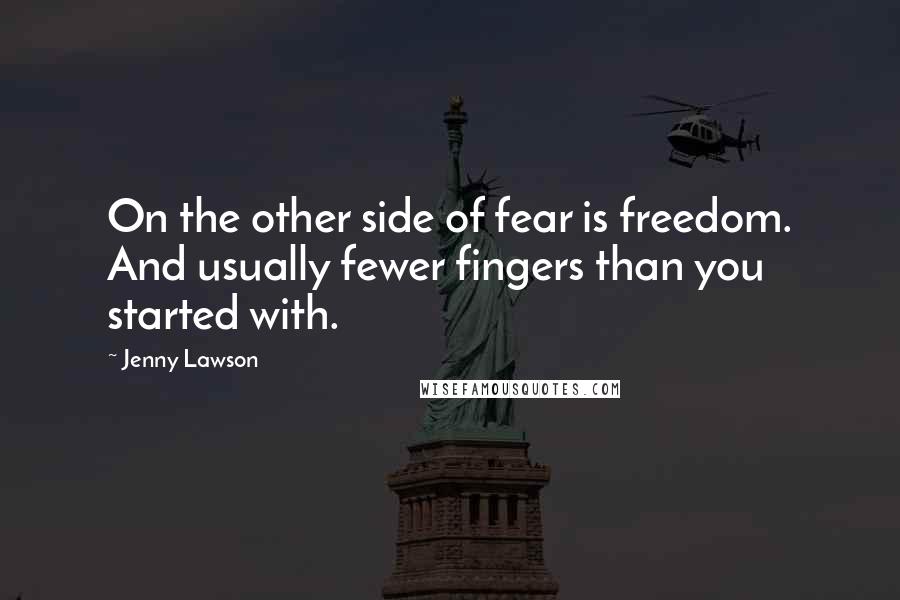 Jenny Lawson Quotes: On the other side of fear is freedom. And usually fewer fingers than you started with.