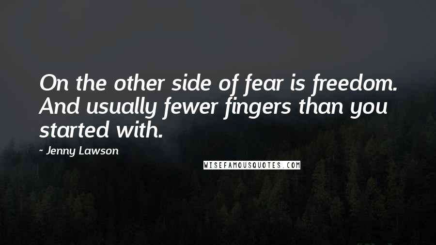 Jenny Lawson Quotes: On the other side of fear is freedom. And usually fewer fingers than you started with.