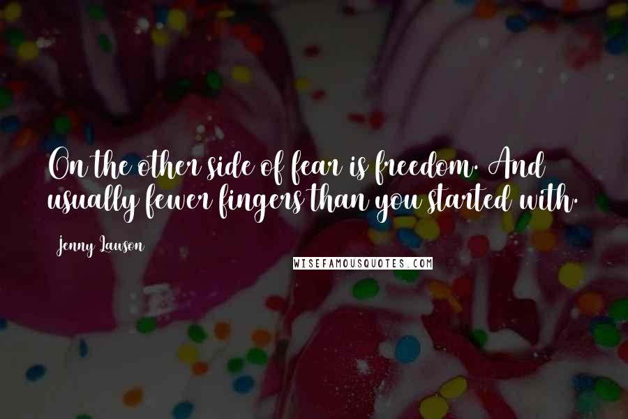 Jenny Lawson Quotes: On the other side of fear is freedom. And usually fewer fingers than you started with.
