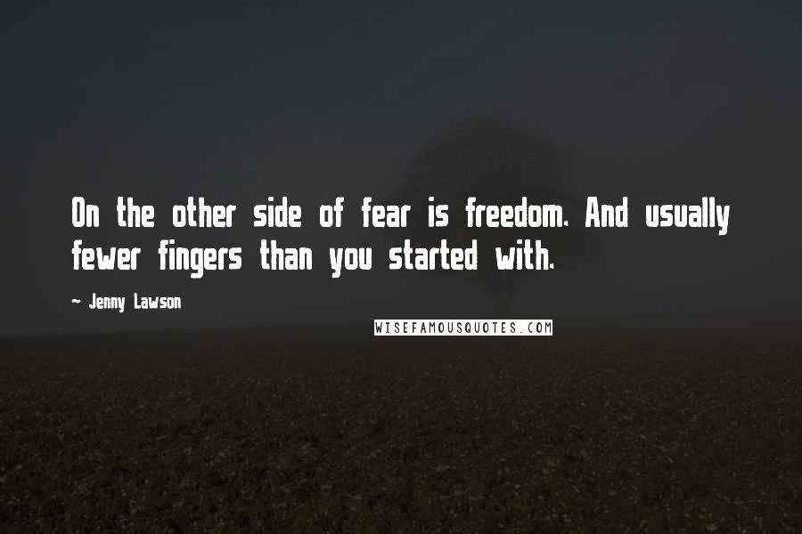 Jenny Lawson Quotes: On the other side of fear is freedom. And usually fewer fingers than you started with.