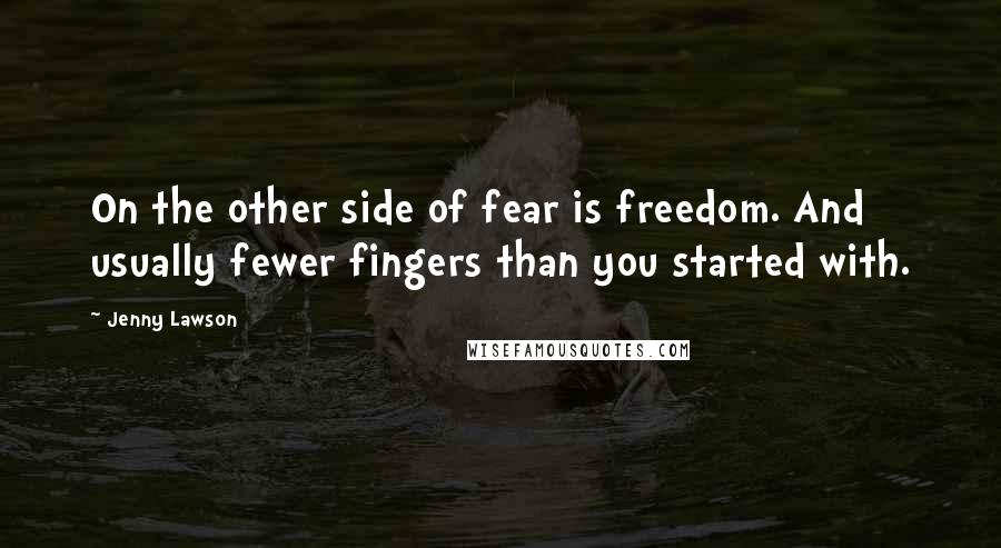 Jenny Lawson Quotes: On the other side of fear is freedom. And usually fewer fingers than you started with.