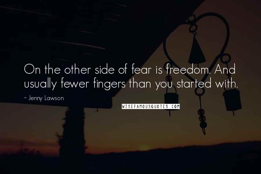Jenny Lawson Quotes: On the other side of fear is freedom. And usually fewer fingers than you started with.
