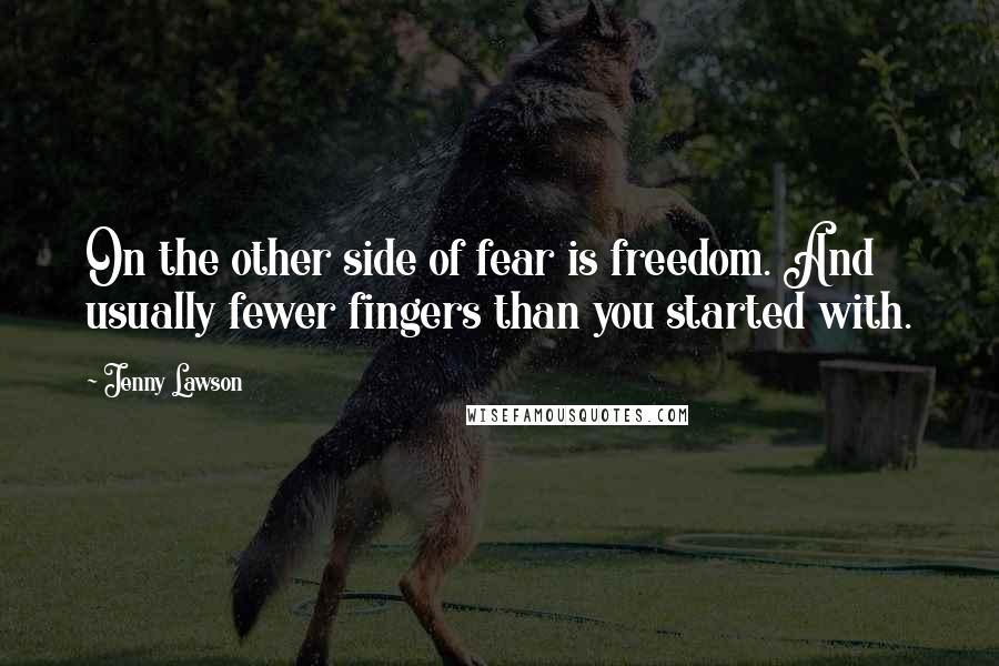 Jenny Lawson Quotes: On the other side of fear is freedom. And usually fewer fingers than you started with.