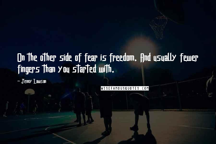 Jenny Lawson Quotes: On the other side of fear is freedom. And usually fewer fingers than you started with.