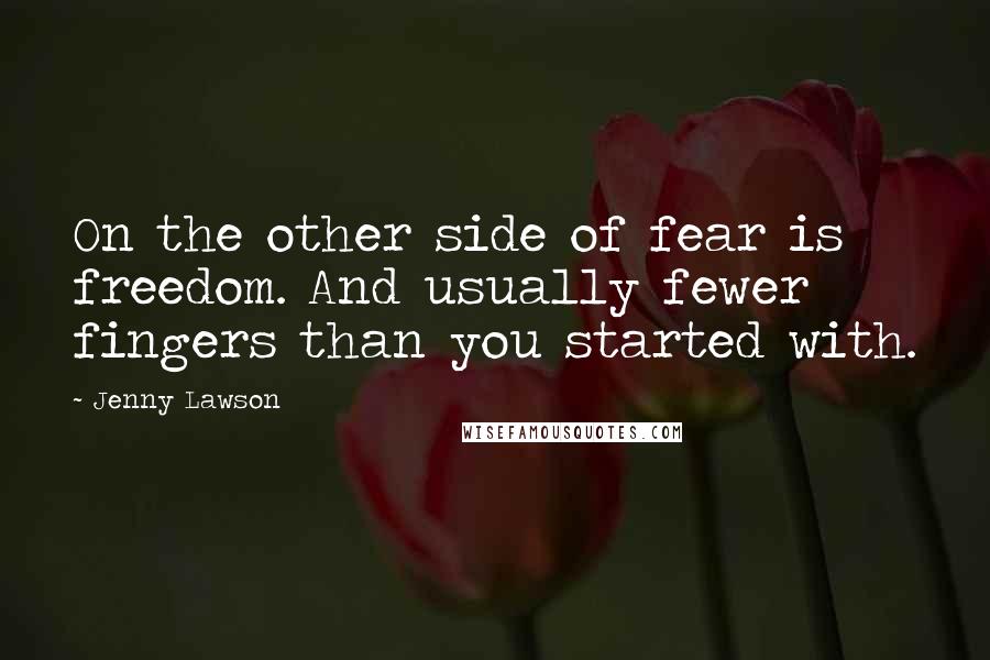 Jenny Lawson Quotes: On the other side of fear is freedom. And usually fewer fingers than you started with.