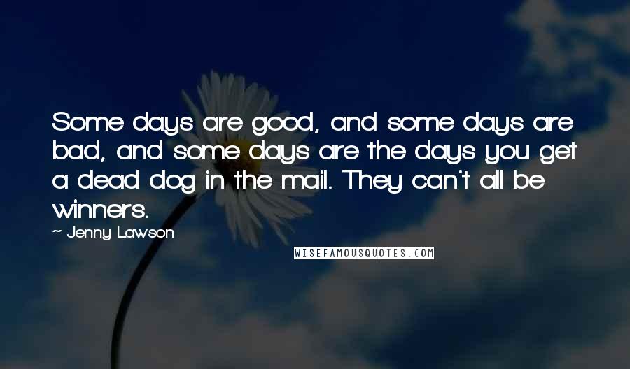 Jenny Lawson Quotes: Some days are good, and some days are bad, and some days are the days you get a dead dog in the mail. They can't all be winners.