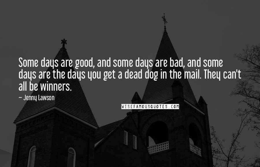 Jenny Lawson Quotes: Some days are good, and some days are bad, and some days are the days you get a dead dog in the mail. They can't all be winners.