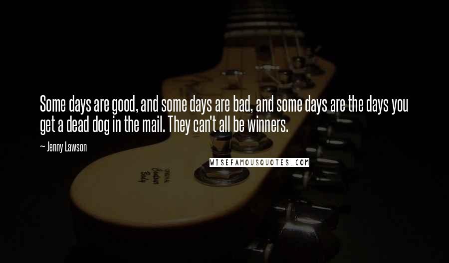 Jenny Lawson Quotes: Some days are good, and some days are bad, and some days are the days you get a dead dog in the mail. They can't all be winners.