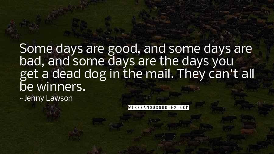 Jenny Lawson Quotes: Some days are good, and some days are bad, and some days are the days you get a dead dog in the mail. They can't all be winners.