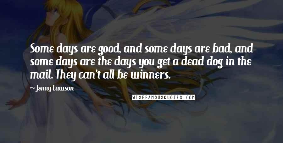 Jenny Lawson Quotes: Some days are good, and some days are bad, and some days are the days you get a dead dog in the mail. They can't all be winners.