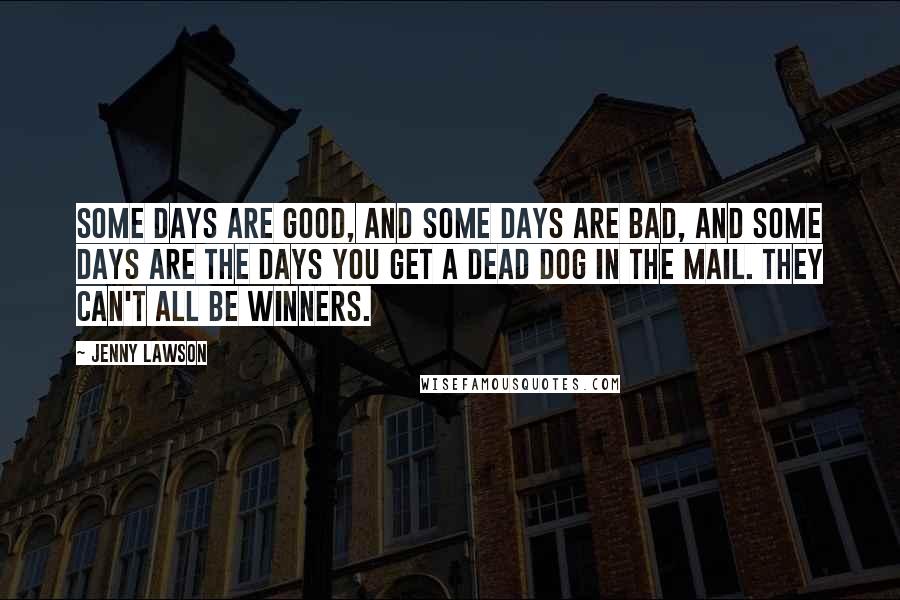 Jenny Lawson Quotes: Some days are good, and some days are bad, and some days are the days you get a dead dog in the mail. They can't all be winners.