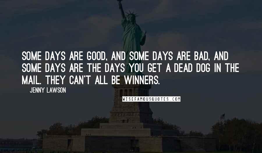 Jenny Lawson Quotes: Some days are good, and some days are bad, and some days are the days you get a dead dog in the mail. They can't all be winners.