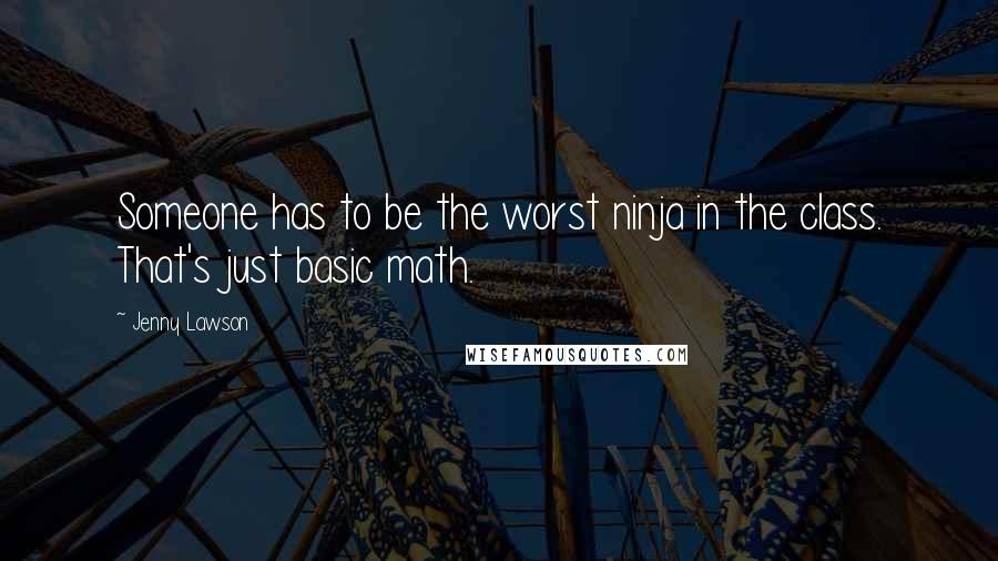 Jenny Lawson Quotes: Someone has to be the worst ninja in the class. That's just basic math.