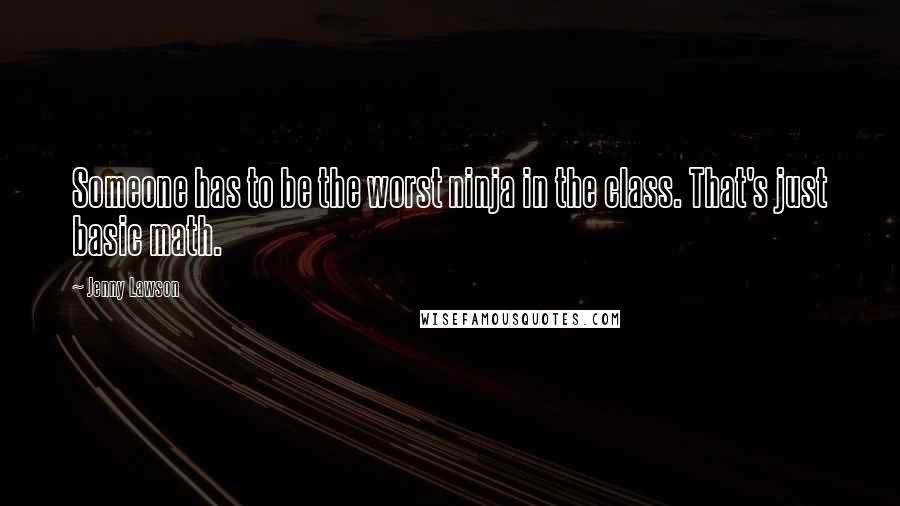 Jenny Lawson Quotes: Someone has to be the worst ninja in the class. That's just basic math.