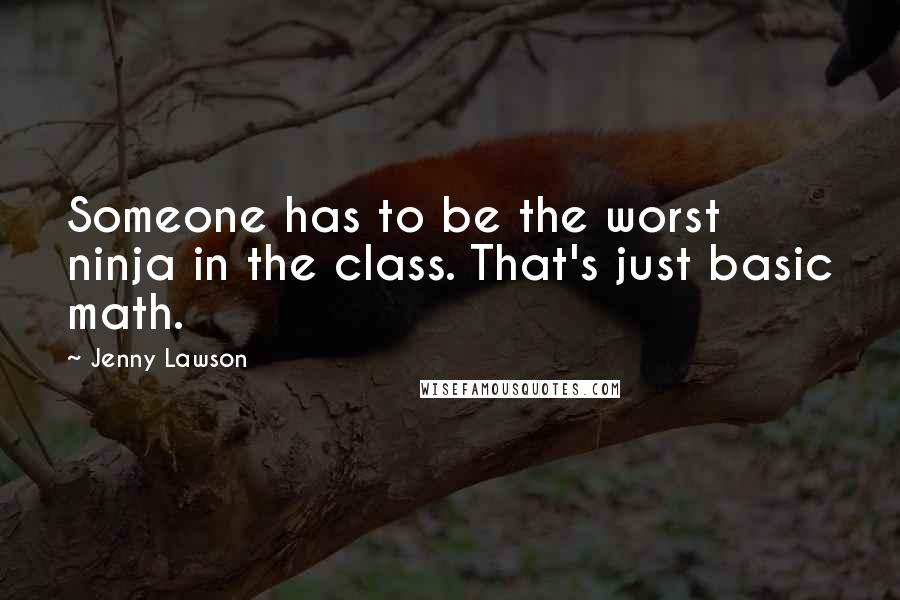 Jenny Lawson Quotes: Someone has to be the worst ninja in the class. That's just basic math.