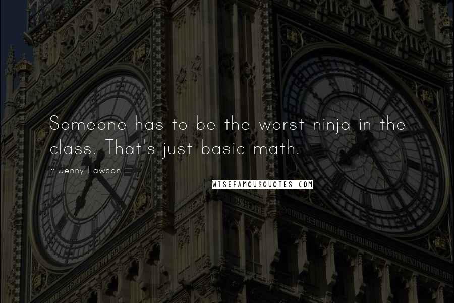 Jenny Lawson Quotes: Someone has to be the worst ninja in the class. That's just basic math.