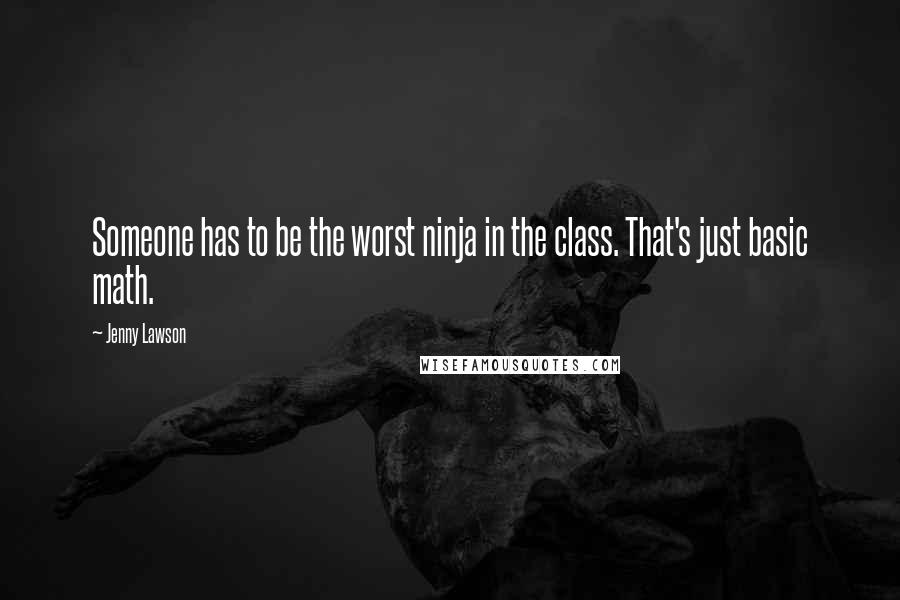 Jenny Lawson Quotes: Someone has to be the worst ninja in the class. That's just basic math.