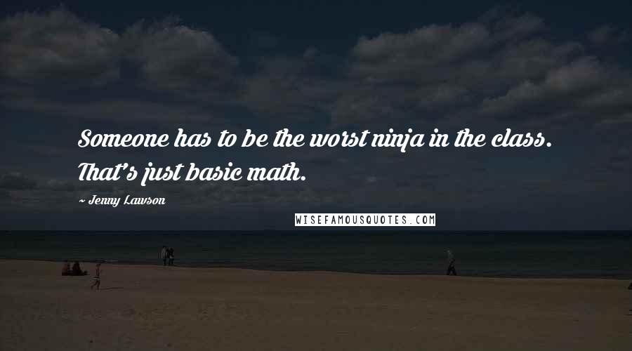 Jenny Lawson Quotes: Someone has to be the worst ninja in the class. That's just basic math.