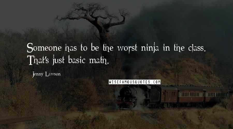 Jenny Lawson Quotes: Someone has to be the worst ninja in the class. That's just basic math.