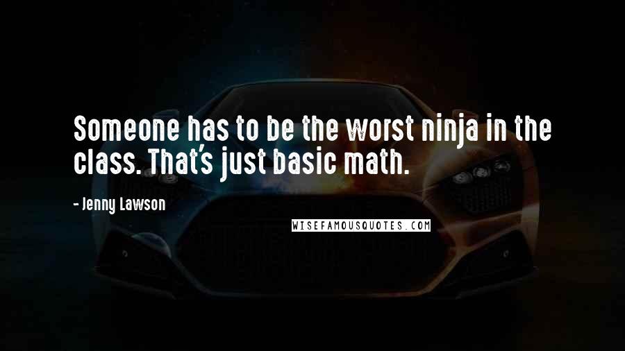 Jenny Lawson Quotes: Someone has to be the worst ninja in the class. That's just basic math.
