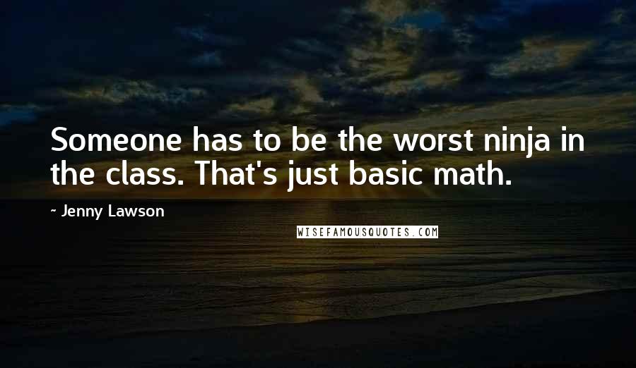 Jenny Lawson Quotes: Someone has to be the worst ninja in the class. That's just basic math.