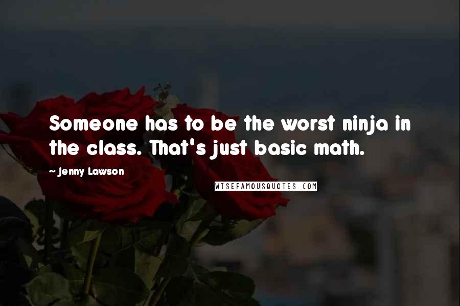Jenny Lawson Quotes: Someone has to be the worst ninja in the class. That's just basic math.