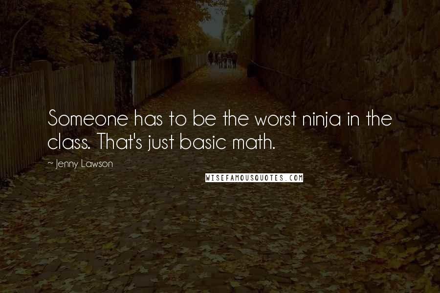 Jenny Lawson Quotes: Someone has to be the worst ninja in the class. That's just basic math.