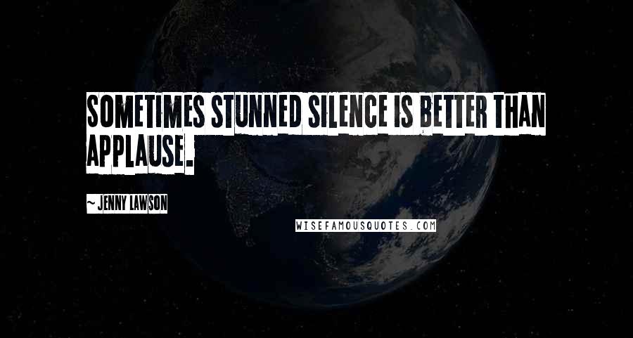 Jenny Lawson Quotes: Sometimes stunned silence is better than applause.