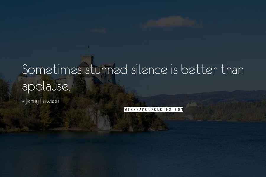 Jenny Lawson Quotes: Sometimes stunned silence is better than applause.