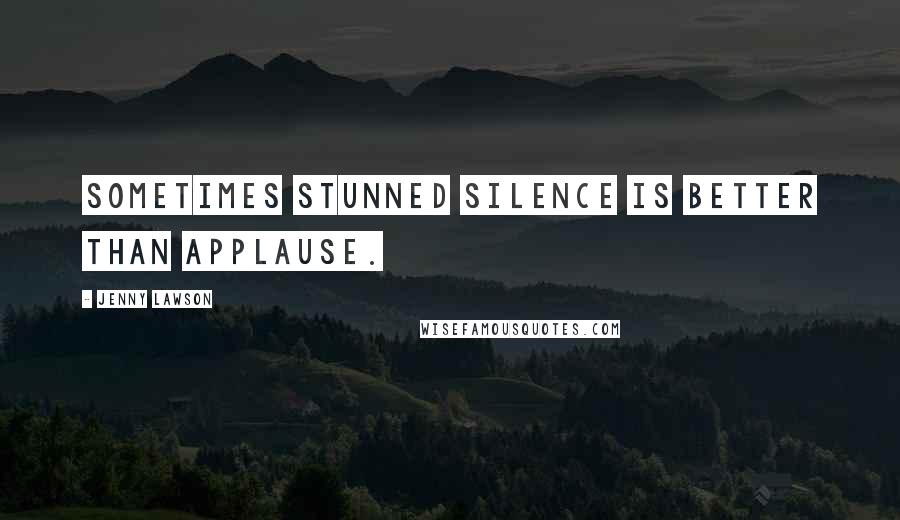 Jenny Lawson Quotes: Sometimes stunned silence is better than applause.