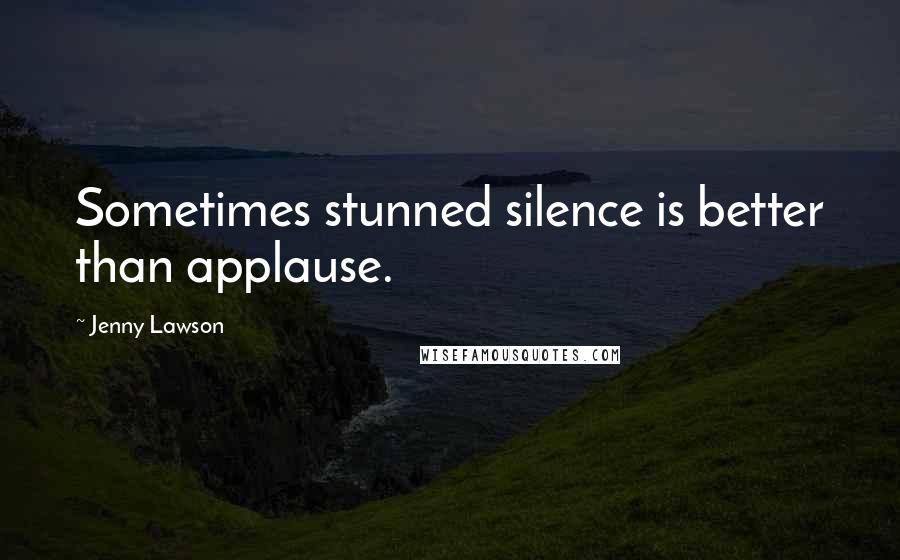 Jenny Lawson Quotes: Sometimes stunned silence is better than applause.