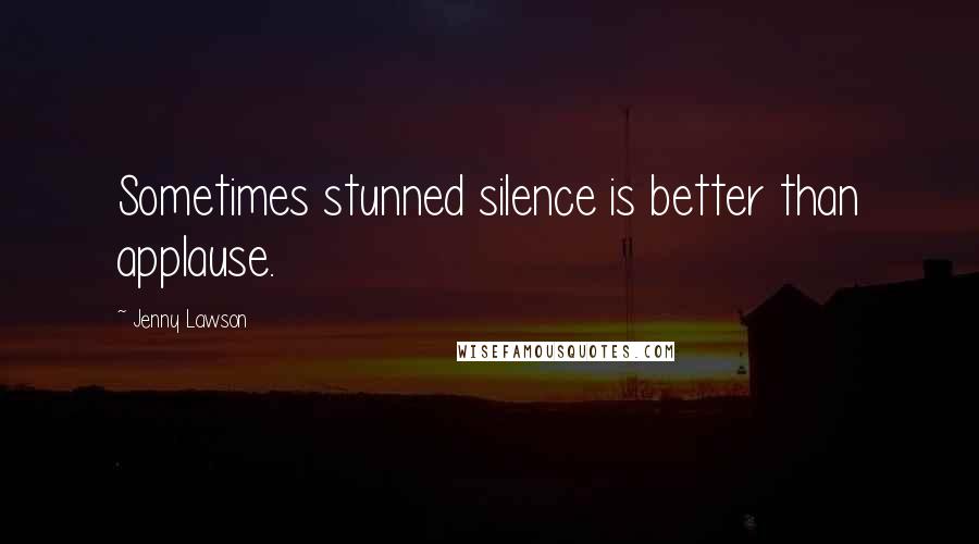 Jenny Lawson Quotes: Sometimes stunned silence is better than applause.