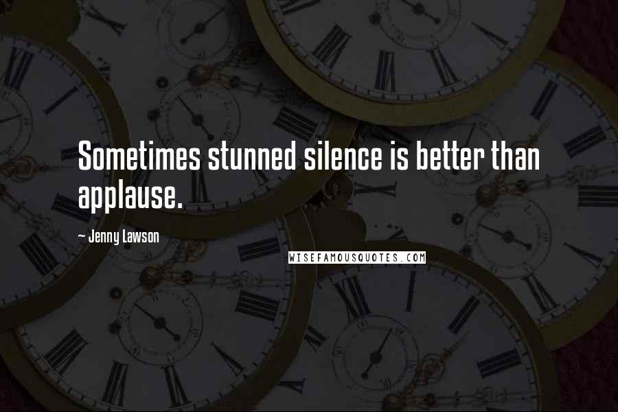 Jenny Lawson Quotes: Sometimes stunned silence is better than applause.