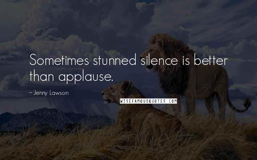 Jenny Lawson Quotes: Sometimes stunned silence is better than applause.