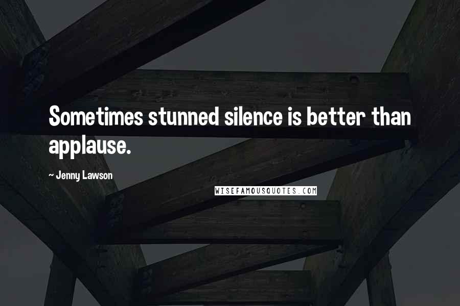 Jenny Lawson Quotes: Sometimes stunned silence is better than applause.