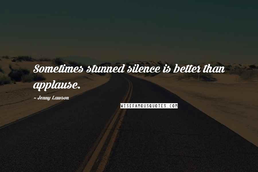 Jenny Lawson Quotes: Sometimes stunned silence is better than applause.