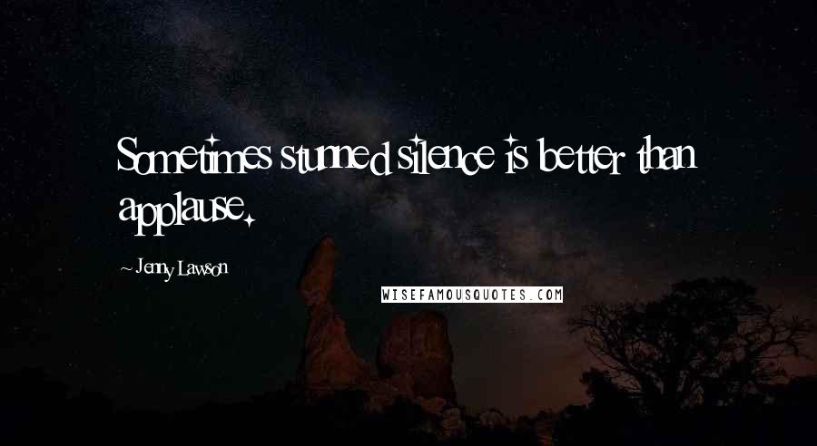 Jenny Lawson Quotes: Sometimes stunned silence is better than applause.